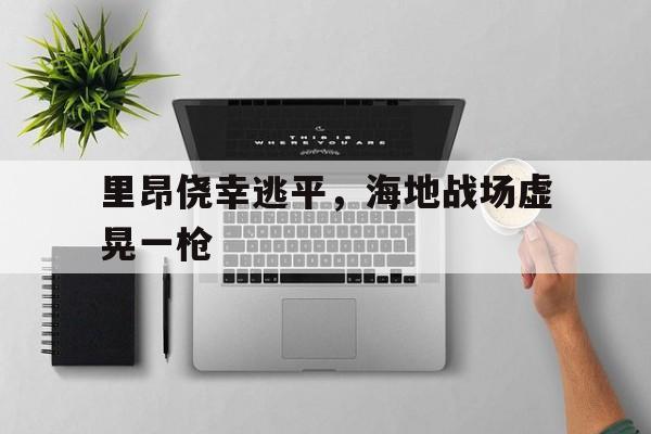 里昂侥幸逃平，海地战场虚晃一枪
